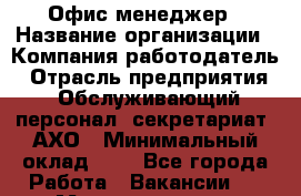 Офис-менеджер › Название организации ­ Компания-работодатель › Отрасль предприятия ­ Обслуживающий персонал, секретариат, АХО › Минимальный оклад ­ 1 - Все города Работа » Вакансии   . Мордовия респ.